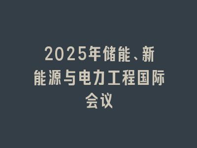 2025年储能、新能源与电力工程国际会议