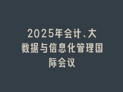 2025年会计、大数据与信息化管理国际会议