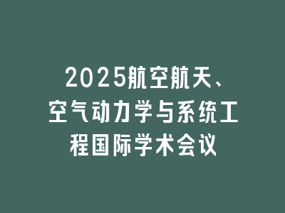 2025航空航天、空气动力学与系统工程国际学术会议