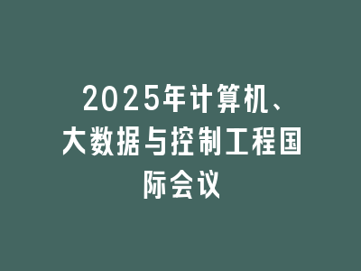 2025年计算机、大数据与控制工程国际会议