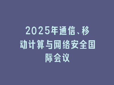 2025年通信、移动计算与网络安全国际会议