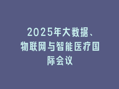 2025年大数据、物联网与智能医疗国际会议