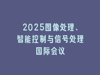 2025图像处理、智能控制与信号处理国际会议