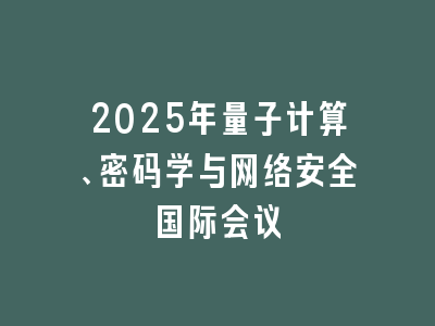 2025年量子计算、密码学与网络安全国际会议