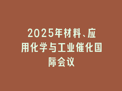 2025年材料、应用化学与工业催化国际会议