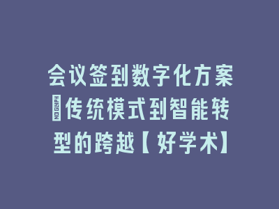 会议签到数字化方案：传统模式到智能转型的跨越【好学术】