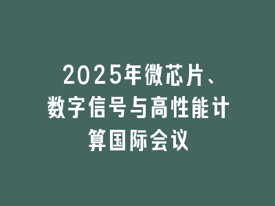 2025年微芯片、数字信号与高性能计算国际会议