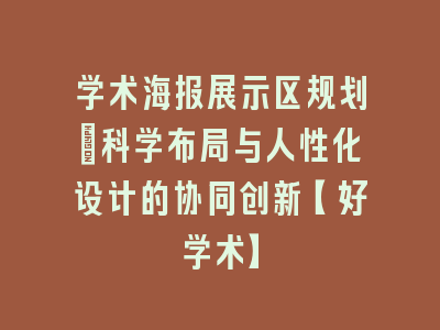 学术海报展示区规划_科学布局与人性化设计的协同创新【好学术】