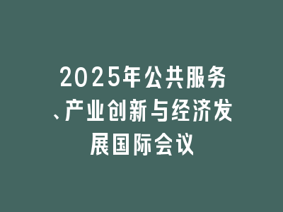 2025年公共服务、产业创新与经济发展国际会议