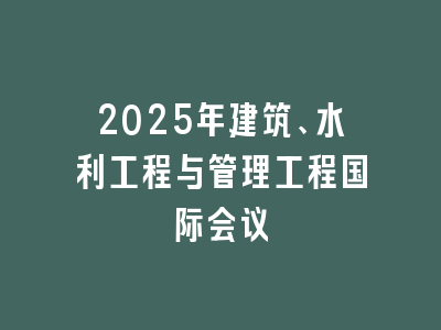 2025年建筑、水利工程与管理工程国际会议