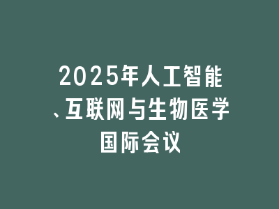 2025年人工智能、互联网与生物医学国际会议