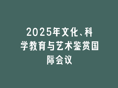 2025年文化、科学教育与艺术鉴赏国际会议