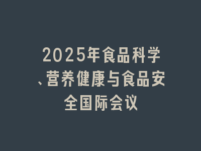 2025年食品科学、营养健康与食品安全国际会议