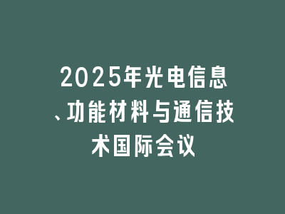 2025年光电信息、功能材料与通信技术国际会议