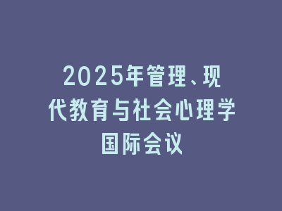 2025年管理、现代教育与社会心理学国际会议