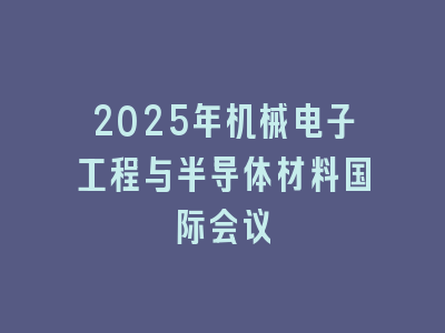 2025年机械电子工程与半导体材料国际会议