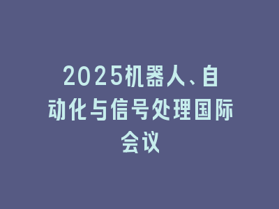 2025机器人、自动化与信号处理国际会议