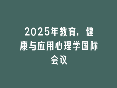 2025年教育，健康与应用心理学国际会议