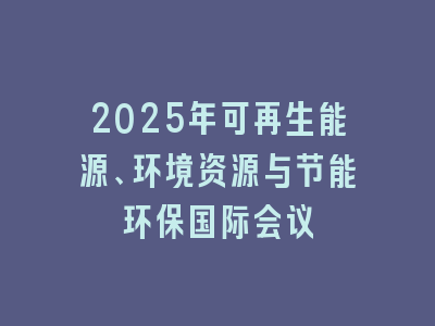 2025年可再生能源、环境资源与节能环保国际会议
