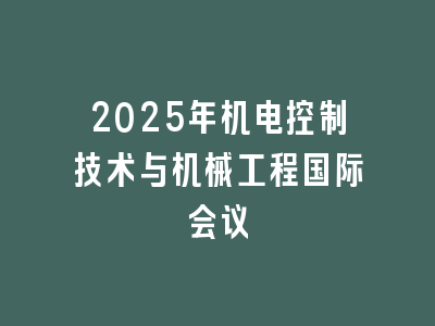 2025年机电控制技术与机械工程国际会议