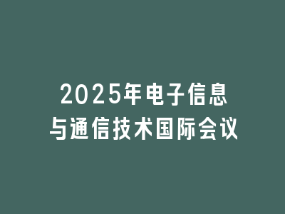 2025年电子信息与通信技术国际会议