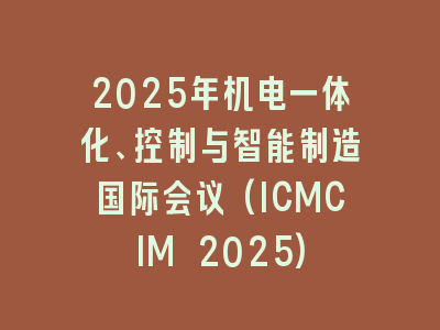 2025年机电一体化、控制与智能制造国际会议(ICMCIM 2025)
