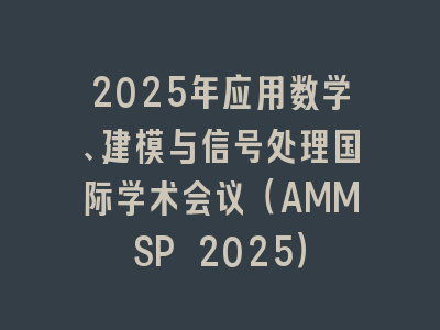 2025年应用数学、建模与信号处理国际学术会议（AMMSP 2025）