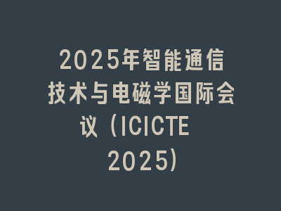 2025年智能通信技术与电磁学国际会议（ICICTE 2025）