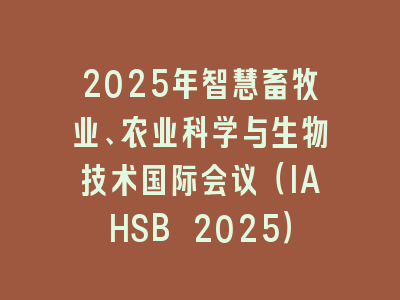 2025年智慧畜牧业、农业科学与生物技术国际会议（IAHSB 2025）