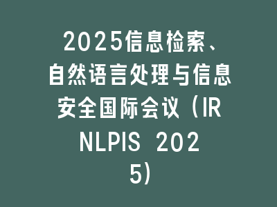 2025信息检索、自然语言处理与信息安全国际会议（IRNLPIS 2025）