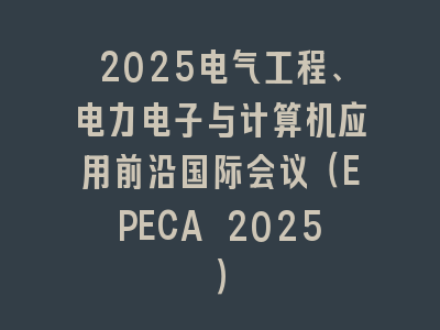 2025电气工程、电力电子与计算机应用前沿国际会议（EPECA 2025）