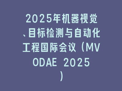 2025年机器视觉、目标检测与自动化工程国际会议（MVODAE 2025）