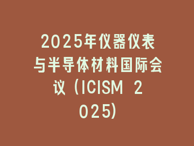 2025年仪器仪表与半导体材料国际会议（ICISM 2025)