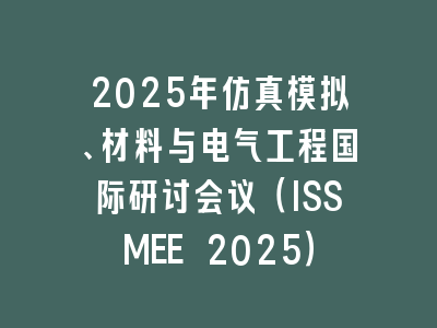 2025年仿真模拟、材料与电气工程国际研讨会议（ISSMEE 2025）
