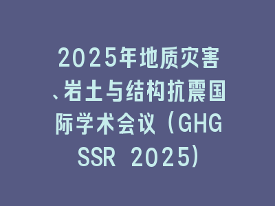 2025年地质灾害、岩土与结构抗震国际学术会议（GHGSSR 2025）