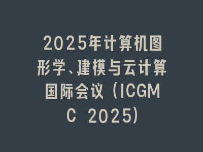 2025年计算机图形学、建模与云计算国际会议（ICGMC 2025）