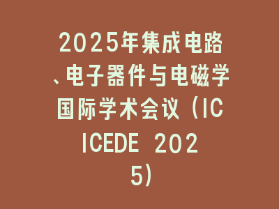 2025年集成电路、电子器件与电磁学国际学术会议（ICICEDE 2025）