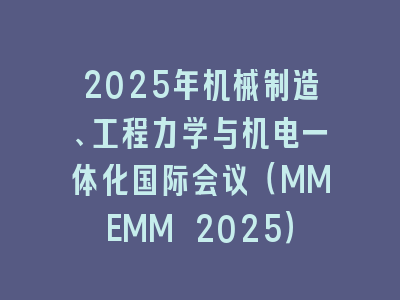 2025年机械制造、工程力学与机电一体化国际会议（MMEMM 2025）