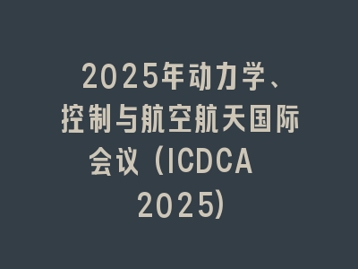 2025年动力学、控制与航空航天国际会议(ICDCA 2025)
