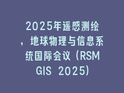 2025年遥感测绘，地球物理与信息系统国际会议（RSMGIS 2025）