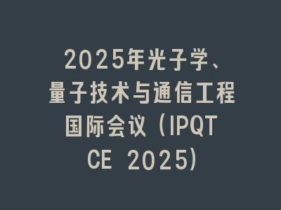 2025年光子学、量子技术与通信工程国际会议（IPQTCE 2025）