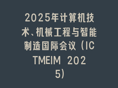 2025年计算机技术、机械工程与智能制造国际会议（ICTMEIM 2025）