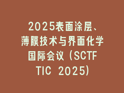 2025表面涂层、薄膜技术与界面化学国际会议（SCTFTIC 2025）