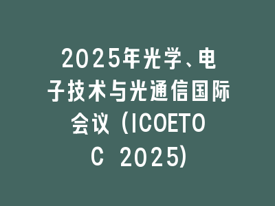 2025年光学、电子技术与光通信国际会议(ICOETOC 2025)
