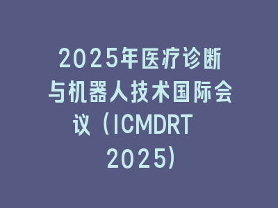 2025年医疗诊断与机器人技术国际会议（ICMDRT 2025）