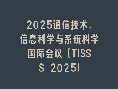 2025通信技术、信息科学与系统科学国际会议（TISSS 2025）