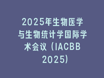 2025年生物医学与生物统计学国际学术会议（IACBB 2025）