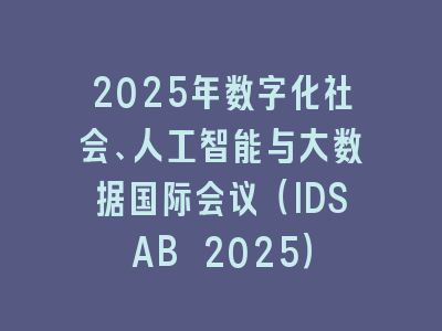 2025年数字化社会、人工智能与大数据国际会议（IDSAB 2025）