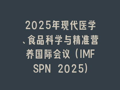 2025年现代医学、食品科学与精准营养国际会议（IMFSPN 2025）