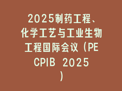2025制药工程、化学工艺与工业生物工程国际会议（PECPIB 2025）